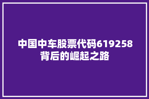 中国中车股票代码619258背后的崛起之路