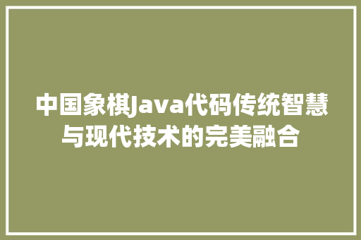 中国象棋Java代码传统智慧与现代技术的完美融合