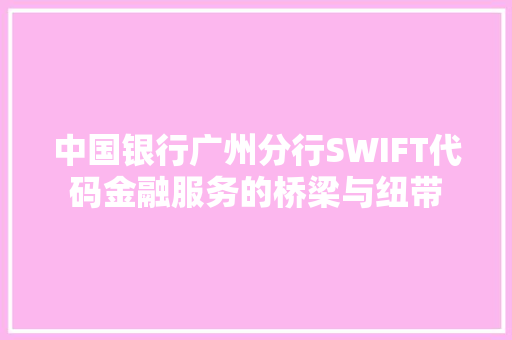 中国银行广州分行SWIFT代码金融服务的桥梁与纽带