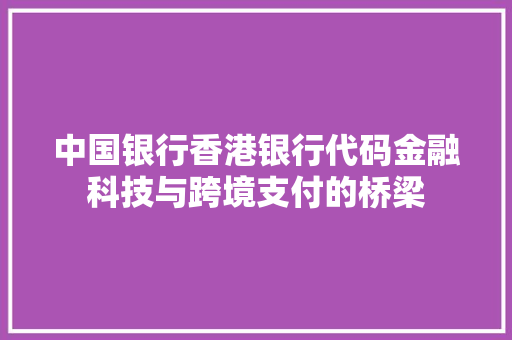中国银行香港银行代码金融科技与跨境支付的桥梁