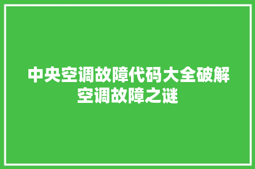 中央空调故障代码大全破解空调故障之谜