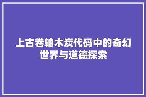 上古卷轴木炭代码中的奇幻世界与道德探索