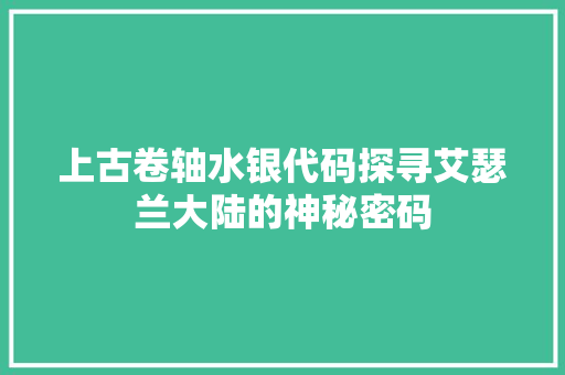 上古卷轴水银代码探寻艾瑟兰大陆的神秘密码