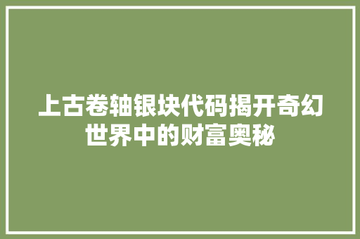 上古卷轴银块代码揭开奇幻世界中的财富奥秘  第1张