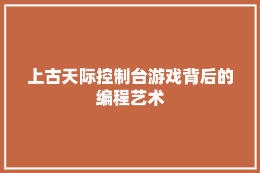 上古天际控制台游戏背后的编程艺术