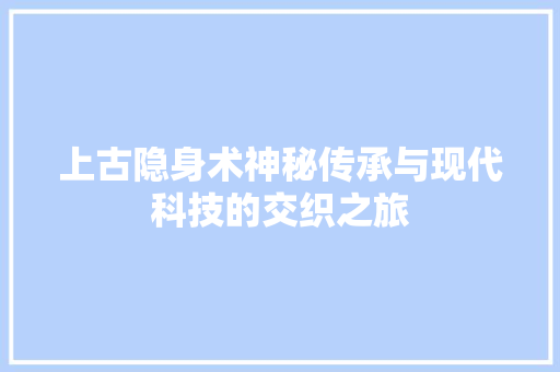 上古隐身术神秘传承与现代科技的交织之旅