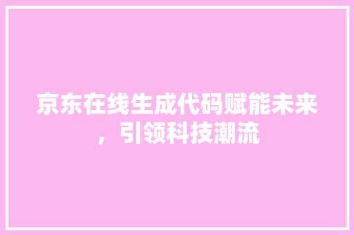 京东在线生成代码赋能未来，引领科技潮流