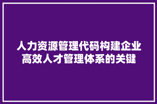 人力资源管理代码构建企业高效人才管理体系的关键