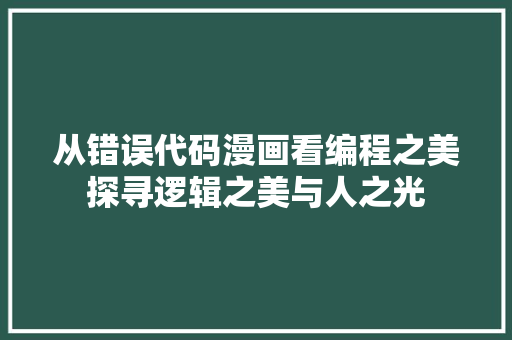 从错误代码漫画看编程之美探寻逻辑之美与人之光
