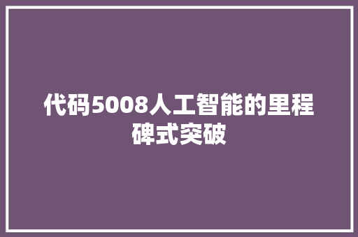 代码5008人工智能的里程碑式突破