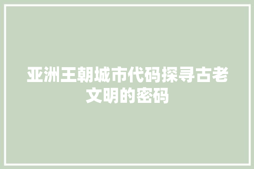 亚洲王朝城市代码探寻古老文明的密码