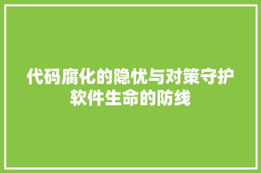 代码腐化的隐忧与对策守护软件生命的防线