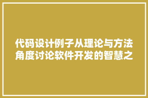 代码设计例子从理论与方法角度讨论软件开发的智慧之路