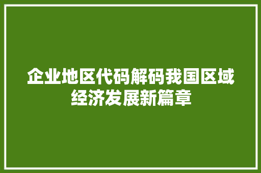 企业地区代码解码我国区域经济发展新篇章