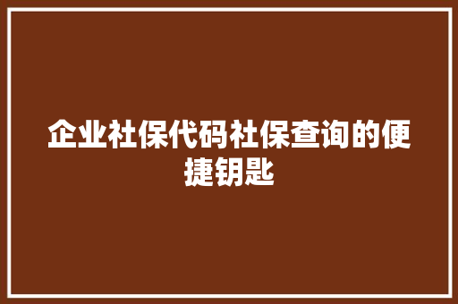 企业社保代码社保查询的便捷钥匙