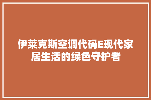伊莱克斯空调代码E现代家居生活的绿色守护者