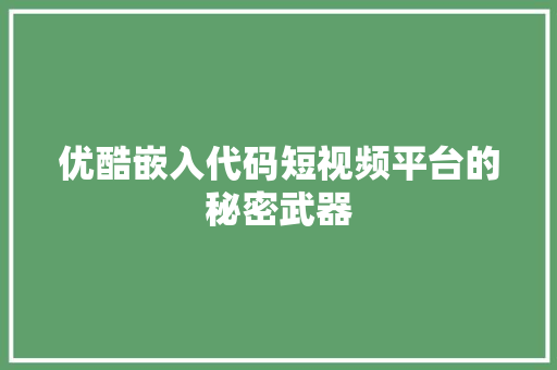 优酷嵌入代码短视频平台的秘密武器