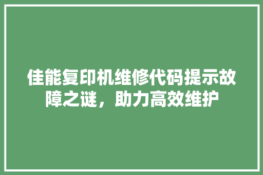 佳能复印机维修代码提示故障之谜，助力高效维护