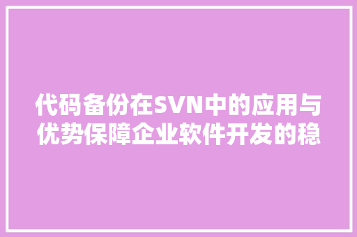 代码备份在SVN中的应用与优势保障企业软件开发的稳健前行