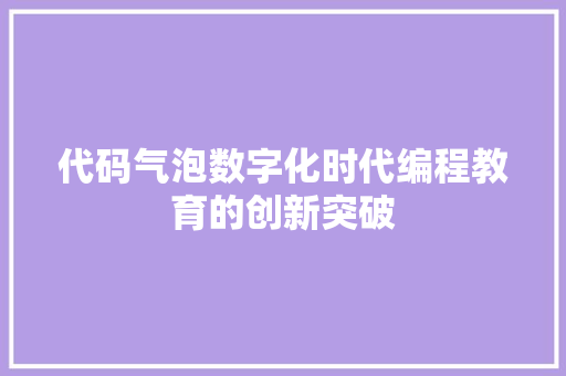 代码气泡数字化时代编程教育的创新突破