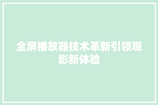 全屏播放器技术革新引领观影新体验  第1张