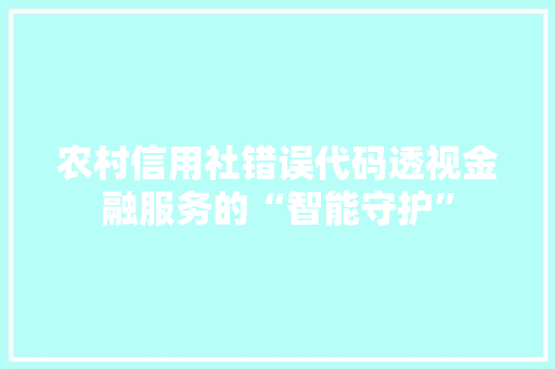 农村信用社错误代码透视金融服务的“智能守护”