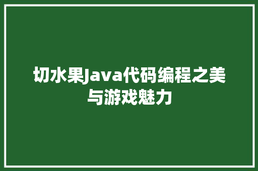 切水果Java代码编程之美与游戏魅力  第1张