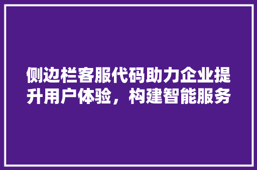 侧边栏客服代码助力企业提升用户体验，构建智能服务生态