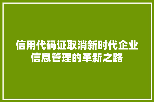 信用代码证取消新时代企业信息管理的革新之路