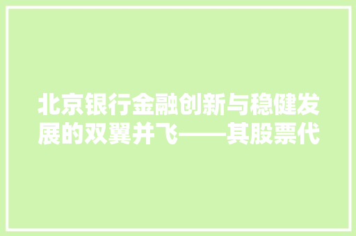 北京银行金融创新与稳健发展的双翼并飞——其股票代码下的金融帝国