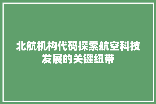 北航机构代码探索航空科技发展的关键纽带  第1张