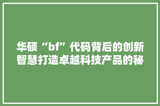 华硕“bf”代码背后的创新智慧打造卓越科技产品的秘密武器