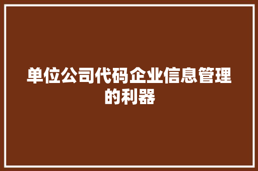 单位公司代码企业信息管理的利器