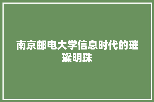 南京邮电大学信息时代的璀璨明珠