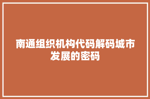 南通组织机构代码解码城市发展的密码