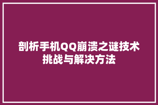 剖析手机QQ崩溃之谜技术挑战与解决方法