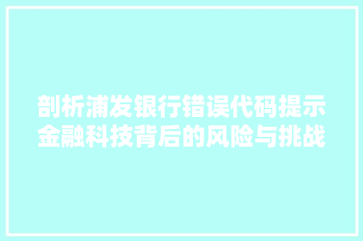 剖析浦发银行错误代码提示金融科技背后的风险与挑战