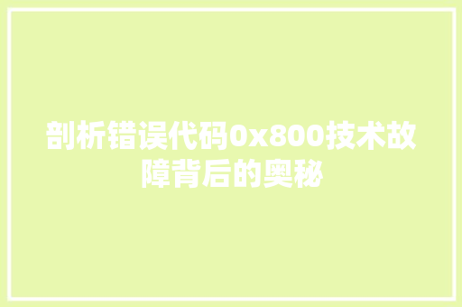 剖析错误代码0x800技术故障背后的奥秘  第1张