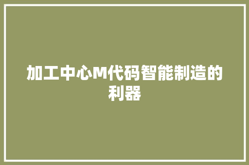 加工中心M代码智能制造的利器