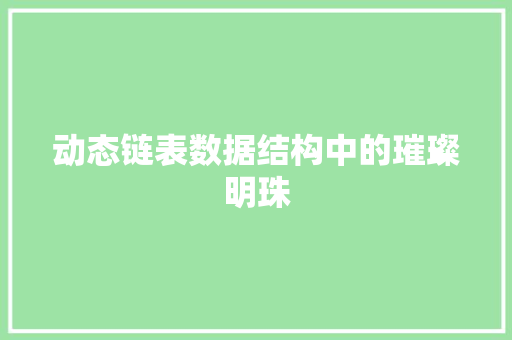 动态链表数据结构中的璀璨明珠