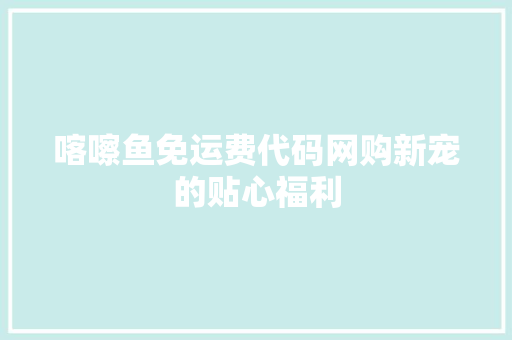 喀嚓鱼免运费代码网购新宠的贴心福利  第1张