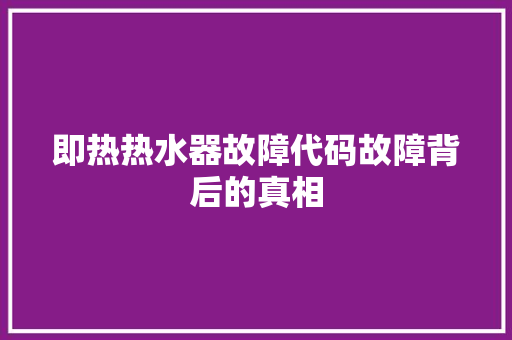 即热热水器故障代码故障背后的真相