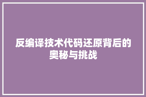反编译技术代码还原背后的奥秘与挑战  第1张
