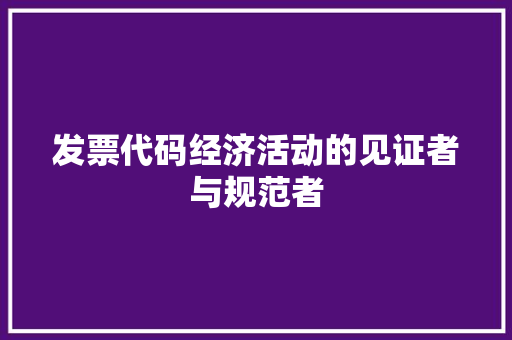 发票代码经济活动的见证者与规范者