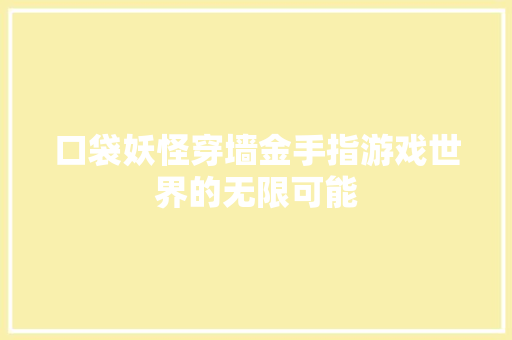 口袋妖怪穿墙金手指游戏世界的无限可能