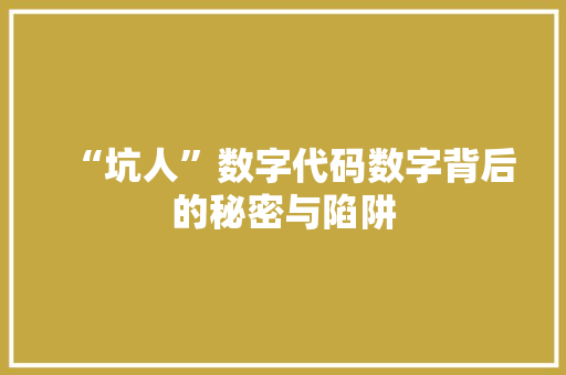 “坑人”数字代码数字背后的秘密与陷阱