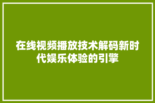在线视频播放技术解码新时代娱乐体验的引擎