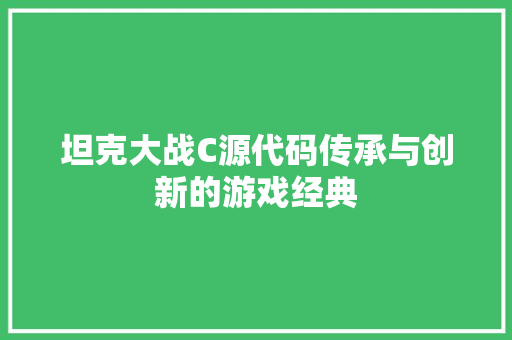 坦克大战C源代码传承与创新的游戏经典