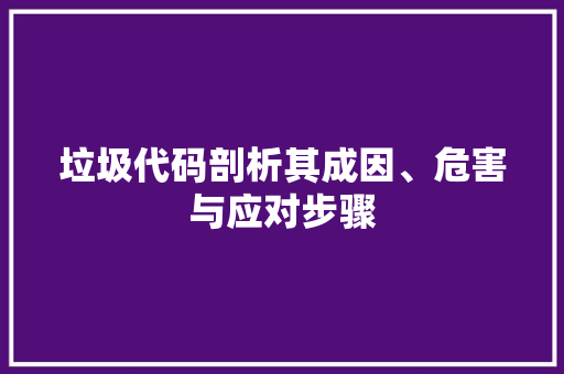 垃圾代码剖析其成因、危害与应对步骤