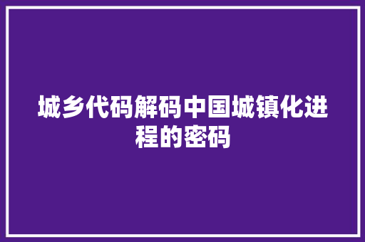 城乡代码解码中国城镇化进程的密码